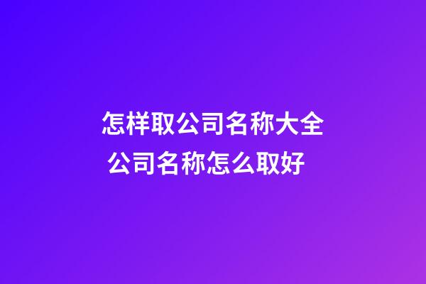 怎样取公司名称大全 公司名称怎么取好-第1张-公司起名-玄机派